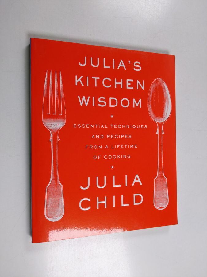 Julia Child : Julia's Kitchen Wisdom - Essential Techniques and Recipes from a Lifetime of Cooking: A Cookbook