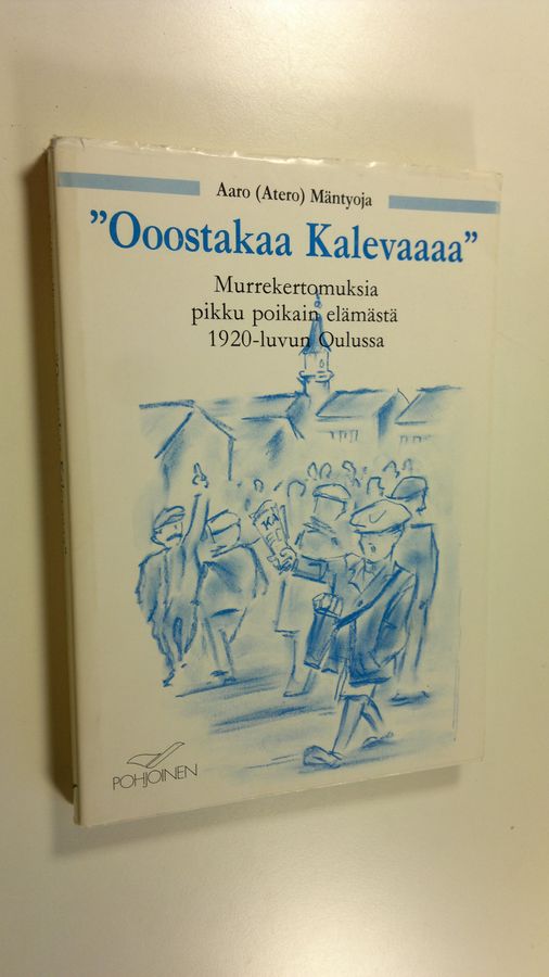 Aaro Mäntyoja : Ooostakaa Kalevaaaa : murrekertomuksia pikku poikain elämästä 1920-luvun Oulussa
