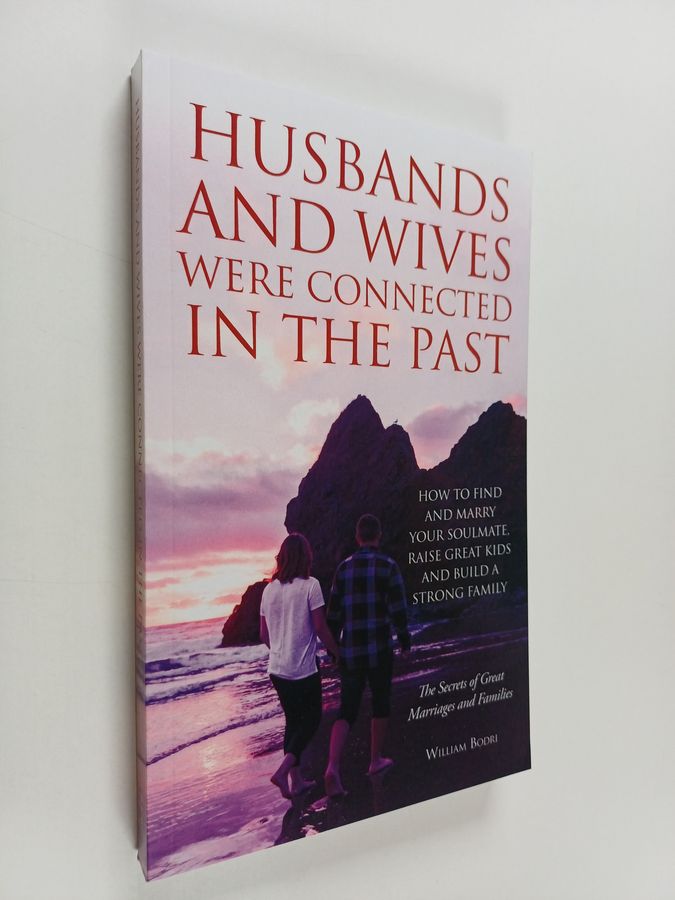 Husbands and Wives Were Connected in the Past - How to Find and Marry Your Soulmate, Raise Great Kids and Build a Strong Family
