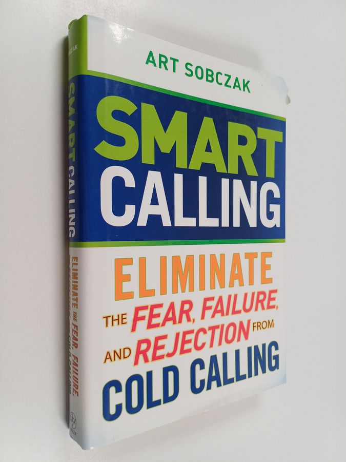 Smart Calling - Eliminate the Fear, Failure, and Rejection From Cold Calling