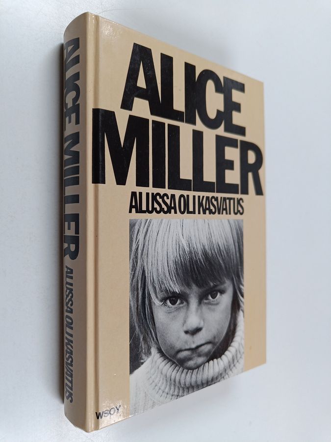 Alice Miller : Alussa oli kasvatus : kätketty julmuus ja väkivallan juuret