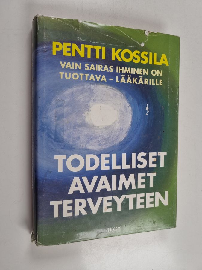Pentti Kossila : Todelliset avaimet terveyteen : vain sairas ihminen on tuottava - lääkärille
