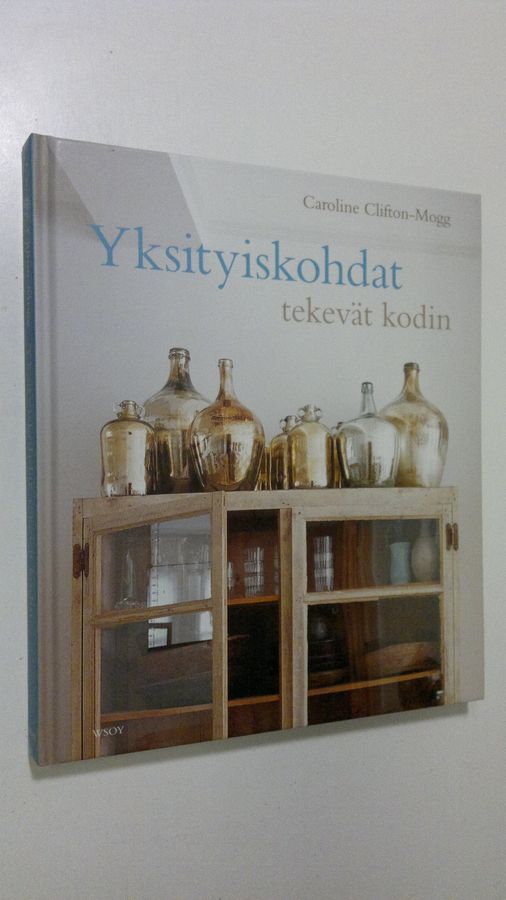 Caroline Clifton-Mogg : Yksityiskohdat tekevät kodin : yli 400 kaunista ja kodikasta ideaa