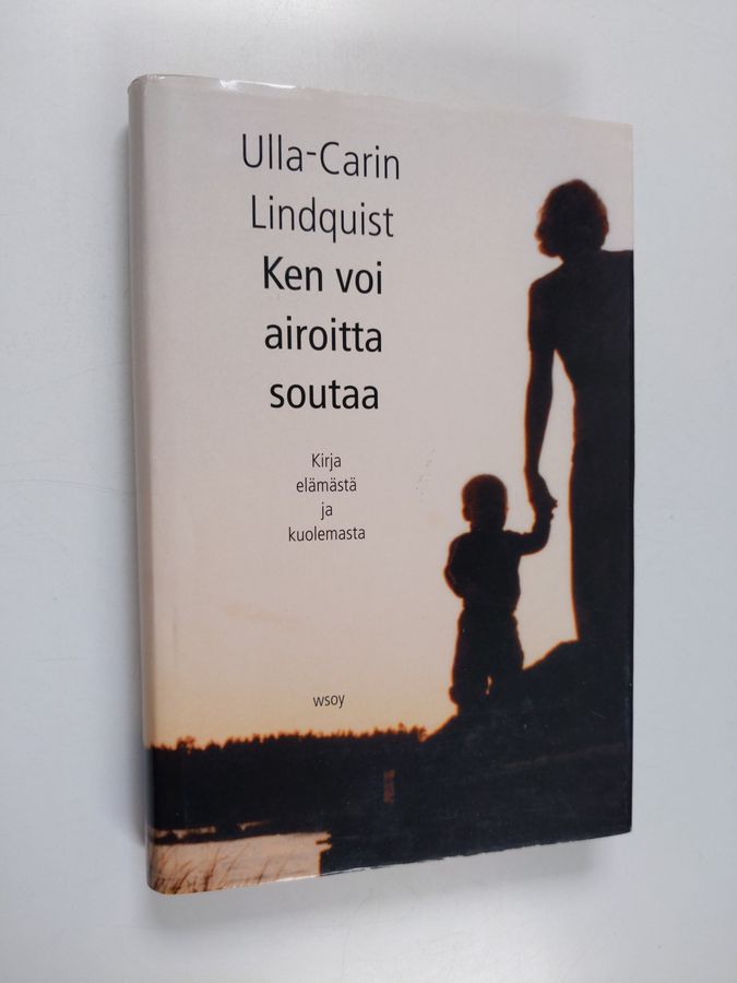 Ulla-Carin Lindquist : Ken voi airoitta soutaa : kirja elämästä ja kuolemasta