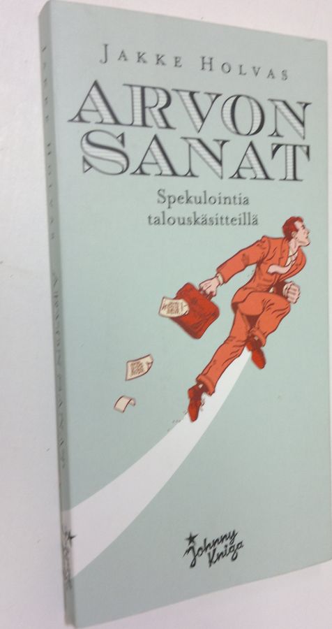 Jakke Holvas : Arvon sanat : spekulointia talouskäsitteillä