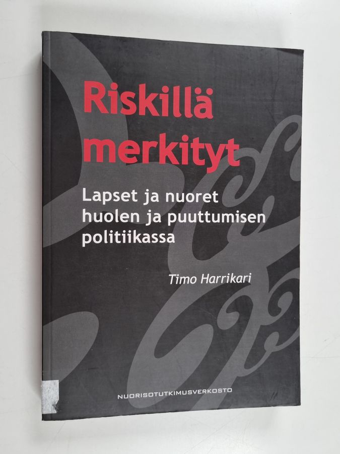 Timo Harrikari : Riskillä merkityt : lapset ja nuoret huolen ja puuttumisen politiikassa
