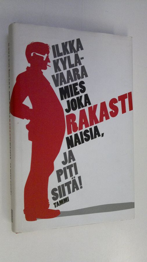 Ilkka Kylävaara : Mies joka rakasti naisia, ja piti siitä!