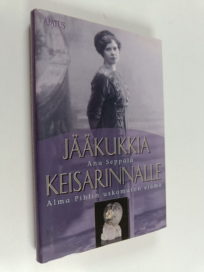 Anu Seppälä : Jääkukkia keisarinnalle : Alma Pihlin uskomaton elämä