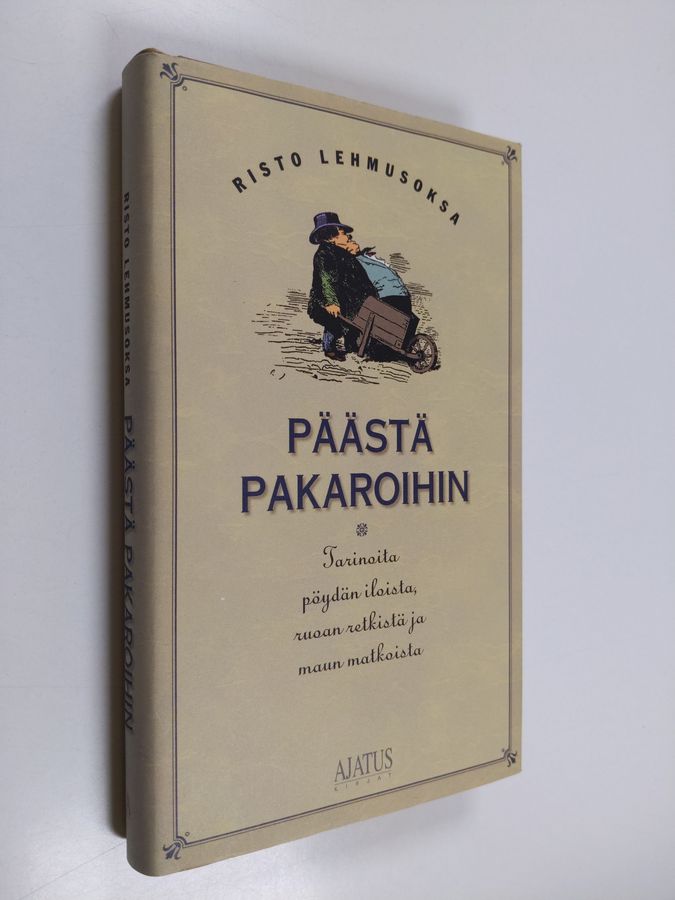 Risto Lehmusoksa : Päästä pakaroihin : tarinoita pöydän iloista, ruoan retkistä ja maun matkoista