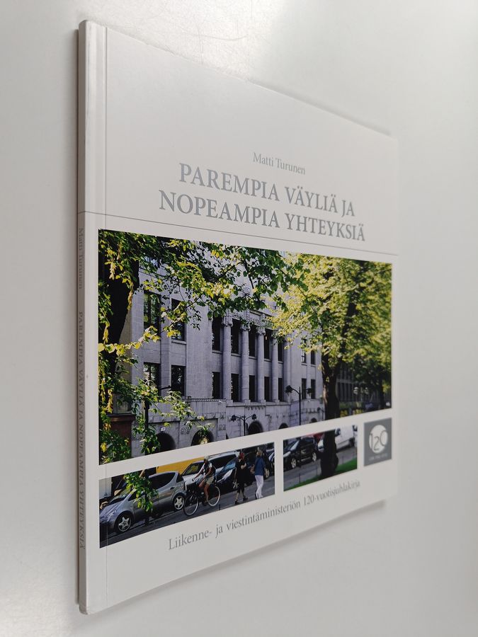 Matti Turunen : Parempia väyliä ja nopeampia yhteyksiä : Liikenne- ja viestintäministeriön 120-vuotisjuhlakirja