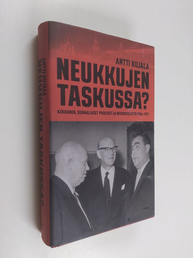 Antti Kujala : Neukkujen taskussa : Kekkonen, suomalaiset puolueet ja Neuvostoliitto 1956-1971