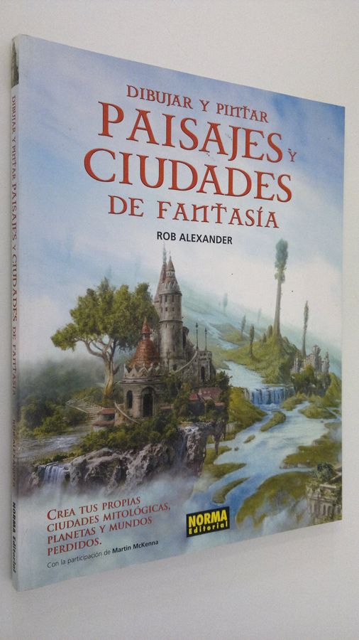 Rob Alexander : Dibujar y pintar paisajes y ciudades de fantasia : crea tus propias ciudades mitologicas planetas y mundos perdidos