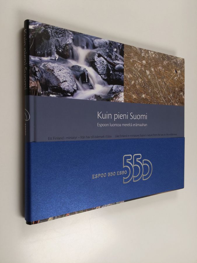 Kuin pieni Suomi - Espoon luontoa mereltä erämaahan = Ett Finland i miniatyr - från hav till ödemark i Esbo = Like Finland in miniature - Espoo's nature from the sea to the wilderness