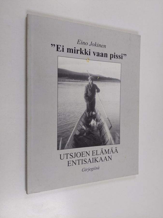 Eino Jokinen : 'Ei mirkki vaan pissi' : Utsjoen elämää entisaikaan