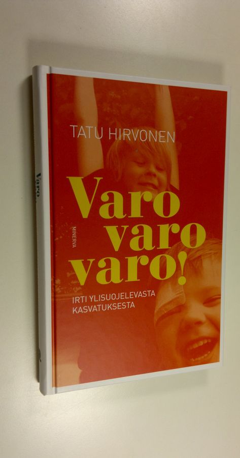 Tatu Hirvonen : Varo varo varo! : irti ylisuojelevasta kasvatuksesta