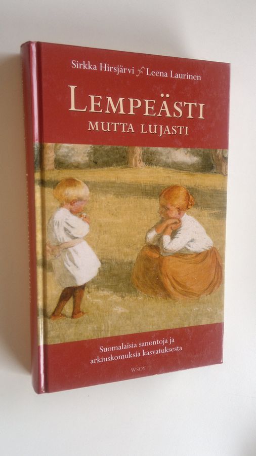 Sirkka Hirsjärvi : Lempeästi mutta lujasti : suomalaisia sanontoja ja arkiuskomuksia kasvatuksesta