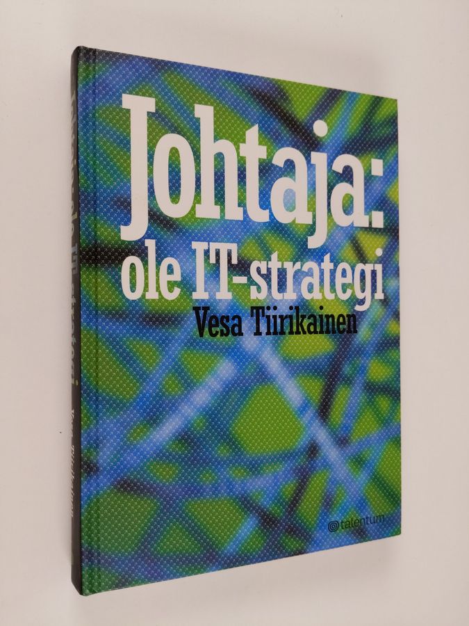 Vesa Tiirikainen : Johtaja: ole IT-strategi : parempaa bisnestä tietotekniikan avulla